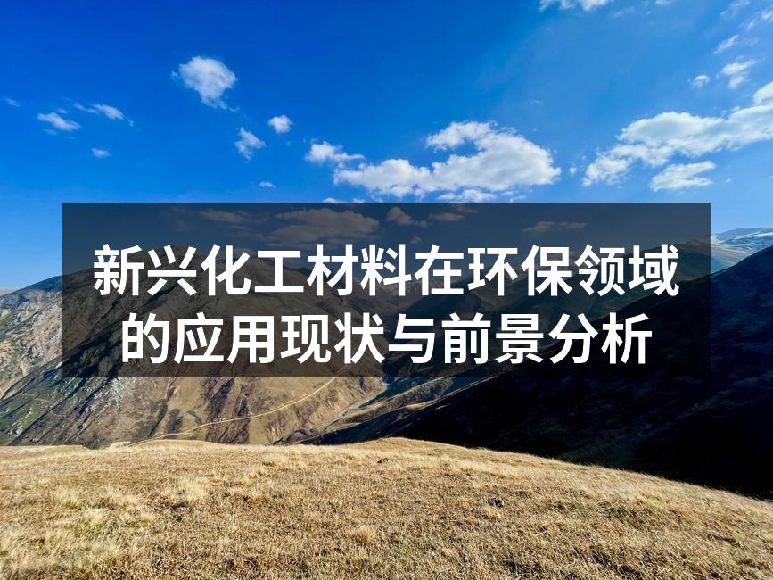 新兴化工材料在环保领域的应用现状与前景分析